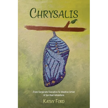 Chrysalis: From Corporate Executive to Intuitive Artist-A Spiritual Adventure