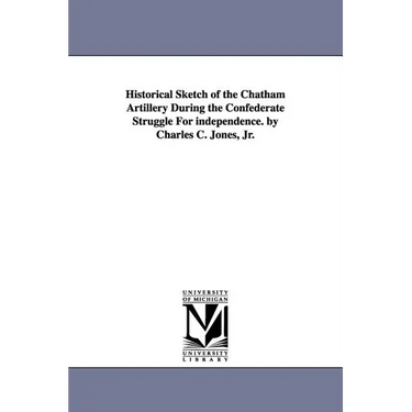 Historical Sketch of the Chatham Artillery During the Confederate Struggle for Independence. by Charles C. Jones, Jr.