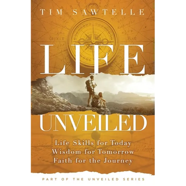 Life Unveiled: Life Skills for Today, Wisdom for Tomorrow, Faith for the Journey