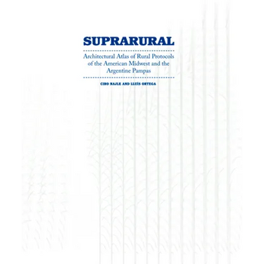 Suprarural Architecture: Architectural Atlas of Rural Protocols in the American Midwest and the Argentine Pampas
