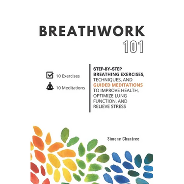 Breathwork 101: Step-by-step breathing exercises, techniques, and guided meditations to improve health, optimize lung function, and relieve stress