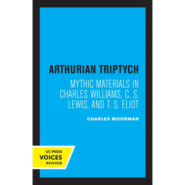 Arthurian Triptych: Mythic Materials in Charles Williams, C. S. Lewis, and T. S. Eliot