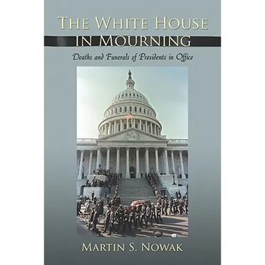 The White House in Mourning: Deaths and Funerals of Presidents in Office