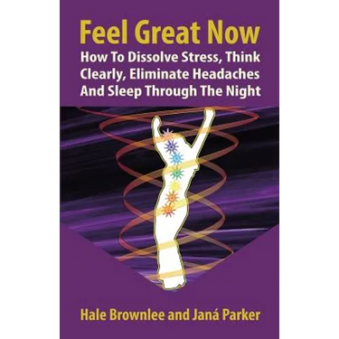 Feel Great Now: How to Dissolve Stress, Think Clearly, Eliminate Headaches and Sleep Through the Night.