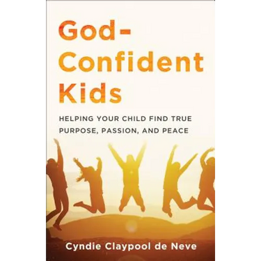 God-Confident Kids: Helping Your Child Find True Purpose, Passion, and Peace