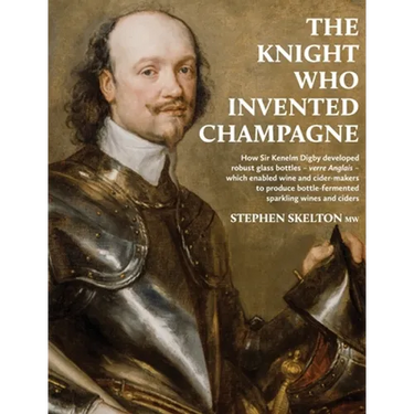 The Knight Who Invented Champagne: How Sir Kenelm Digby developed robust glass bottles - verre Anglais - which enabled wine and cider-makers to produc