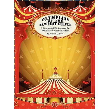 Olympians of the Sawdust Circle: A Biographical Dictionary of the Nineteenth Century American Circus