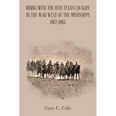 Riding with the 19Th Texas Cavalry in the War West of the Mississippi 1862-1865
