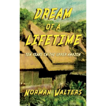 Dream of A Lifetime: Ten Years in The Upper Amazon