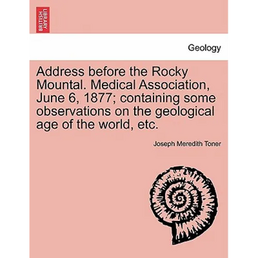Address Before the Rocky Mountal. Medical Association, June 6, 1877; Containing Some Observations on the Geological Age of the World, Etc.