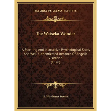 The Watseka Wonder: A Startling And Instructive Psychological Study And Well Authenticated Instance Of Angelic Visitation (1878)