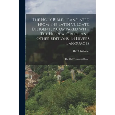 The Holy Bible, Translated From The Latin Vulgate, Diligently Compared With The Hebrew, Greek, And Other Editions, In Divers Languages: The Old Testam