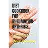 Diet Cookbook for Rheumatoid Arthritis: A Complete Meal Plan for Rheumatoid Arthritis