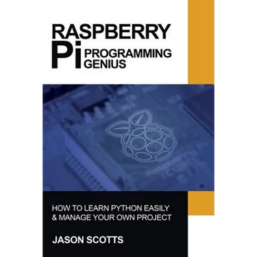 Raspberry Pi: Raspberry Pi Guide On Python & Projects Programming In Easy Steps