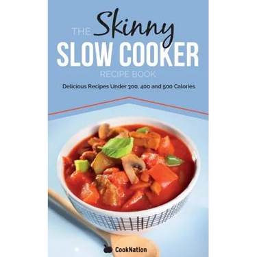 The Skinny Slow Cooker Recipe Book: Delicious Recipes Under 300, 400 and 500 Calories