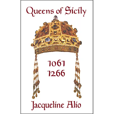 Queens of Sicily 1061-1266: The Queens Consort, Regent and Regnant of the Norman-Swabian Era of the Kingdom of Sicily