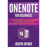 OneNote For Beginners: Microsoft OneNote Computer Program Tutorial Guide For Better Time Management, Organization and Productivity