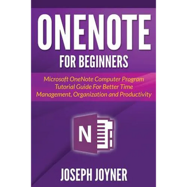 OneNote For Beginners: Microsoft OneNote Computer Program Tutorial Guide For Better Time Management, Organization and Productivity