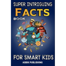 Super Intriguing Facts Book for Kids: Random But Mind-Blowing Facts About History, Science, Ancient Civilizations, Space, Marine Life, and More for Ch