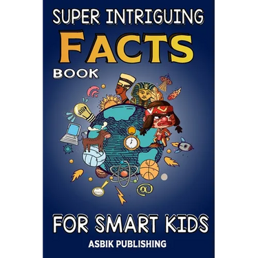 Super Intriguing Facts Book for Kids: Random But Mind-Blowing Facts About History, Science, Ancient Civilizations, Space, Marine Life, and More for Ch