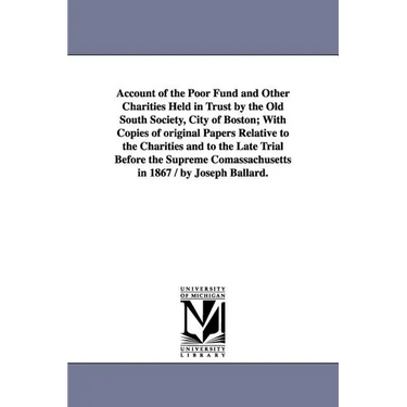 Account of the Poor Fund and Other Charities Held in Trust by the Old South Society, City of Boston; With Copies of original Papers Relative to the Ch