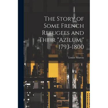 The Story of Some French Refugees and Their "Azilum," 1793-1800