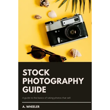 Stock Photography Guide: A guide to the basics of taking photos that sell