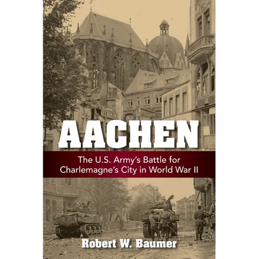Aachen: The U.S. Army's Battle for Charlemagne's City in World War II