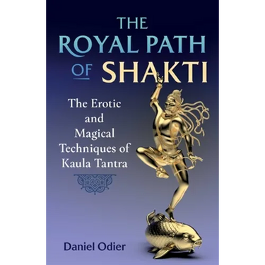 The Royal Path of Shakti: The Erotic and Magical Techniques of Kaula Tantra