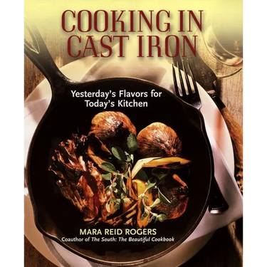 Cooking in Cast Iron: Yesterday's Flavors for Today's Kitchen: A Cookbook