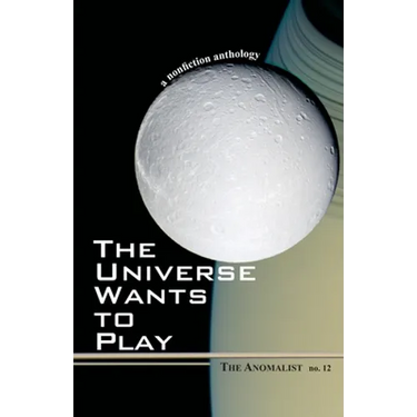 The Universe Wants to Play: The Anomalist 12: A Nonfiction Anthology