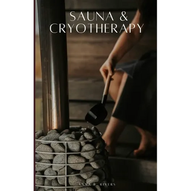 Sauna & Cryotherapy: Step by Step Guide to Boost Cognitive Performance, Reduce Stress, Enhance Mental Resilience, and Promote Longevity