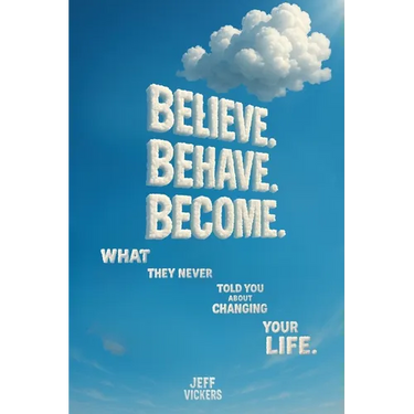 Believe. Behave. Become.: What They Never Told You about Changing Your Life