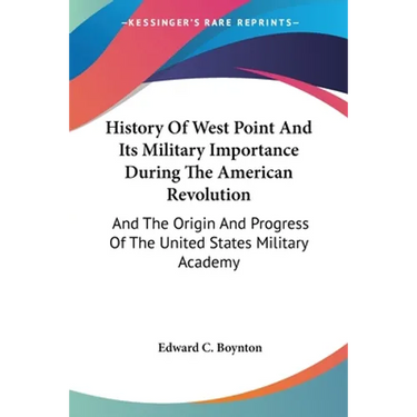 History Of West Point And Its Military Importance During The American Revolution: And The Origin And Progress Of The United States Military Academy