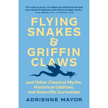 Flying Snakes and Griffin Claws: And Other Classical Myths, Historical Oddities, and Scientific Curiosities