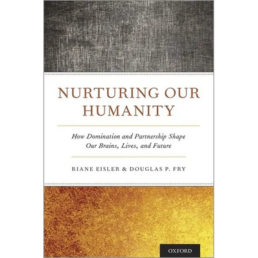 Nurturing Our Humanity: How Domination and Partnership Shape Our Brains, Lives, and Future