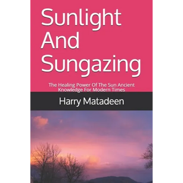 Sunlight And Sungazing: The Healing Power Of The Sun Ancient Knowledge For Modern Times