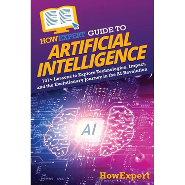 HowExpert Guide to Artificial Intelligence: 101+ Lessons to Explore Technologies, Impact, and the Evolutionary Journey in the AI Revolution