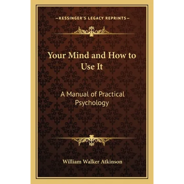 Your Mind and How to Use It: A Manual of Practical Psychology