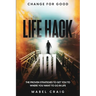 Change For Good: Life Hack 101 - The Proven Strategies To Get You To Where You Want to Go In Life