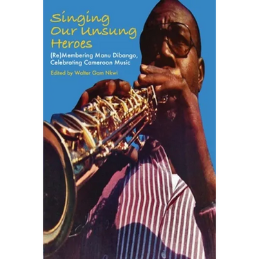 Singing Our Unsung Heroes: (Re)Membering Manu Dibango, Celebrating Cameroon Music