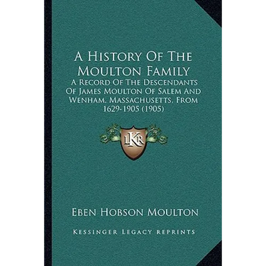 A History Of The Moulton Family: A Record Of The Descendants Of James Moulton Of Salem And Wenham, Massachusetts, From 1629-1905 (1905)