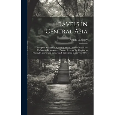 Travels in Central Asia; Being the Account of a Journey From Teheran Across the Turkoman Desert on the Eastern Shore of the Caspian to Khiva, Bokhara,