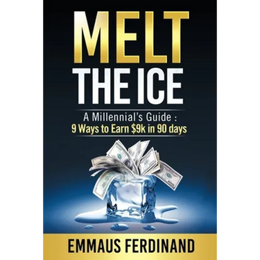 Melt The Ice: A Millennial's Guide: 9 Ways to Earn $9K in 90 Days