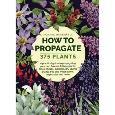 How to Propagate 375 Plants: A Practical Guide to Propagating Your Own Flowers, Foliage Plants, Trees, Shrubs, Climbers, Wet-Loving Plants, Bog and Wa