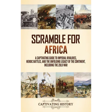 Scramble for Africa: A Captivating Guide to Imperial Rivalries, Heroic Battles, and the Unfolding Legacy of the Continent, Including the Zulu War