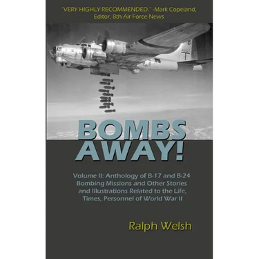BOMBS AWAY! Volume II: Anthology of B-17 and B-24 Bombing Missions and Other Stories and Illustrations Related to the Life, Times, Personnel