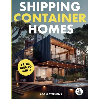 Shipping Container Homes: The Complete Step-By-Step Guide To Learn About Container Homes, How To Design Them, Tools To Make Them Eco-Friendly And More