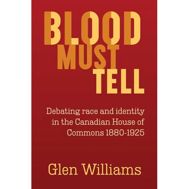 Blood Must Tell: Debating Race and Identity in the Canadian House of Commons, 1880-1925