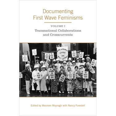 Documenting First Wave Feminisms: Volume 1: Transnational Collaborations and Crosscurrents